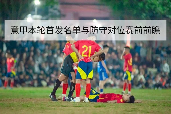 意甲本轮首发名单与防守对位赛前前瞻
