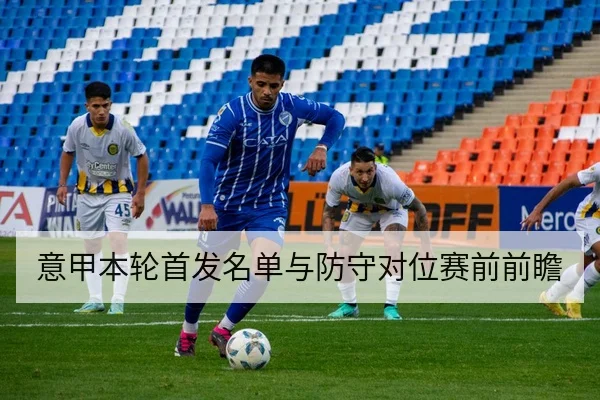 意甲本轮首发名单与防守对位赛前前瞻
